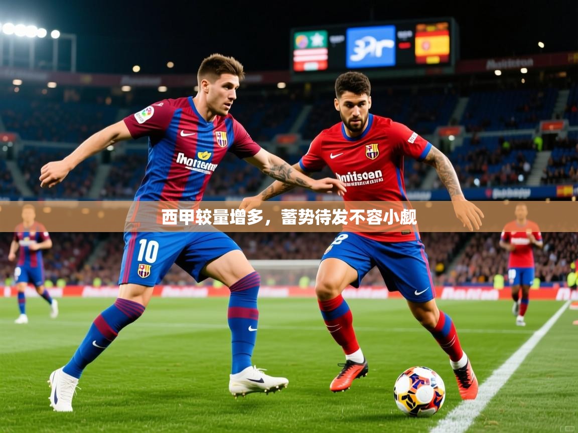 2026 源于欧洲极致体验迈博体育西甲较量增多,蓄势待发不容小觑 第1张