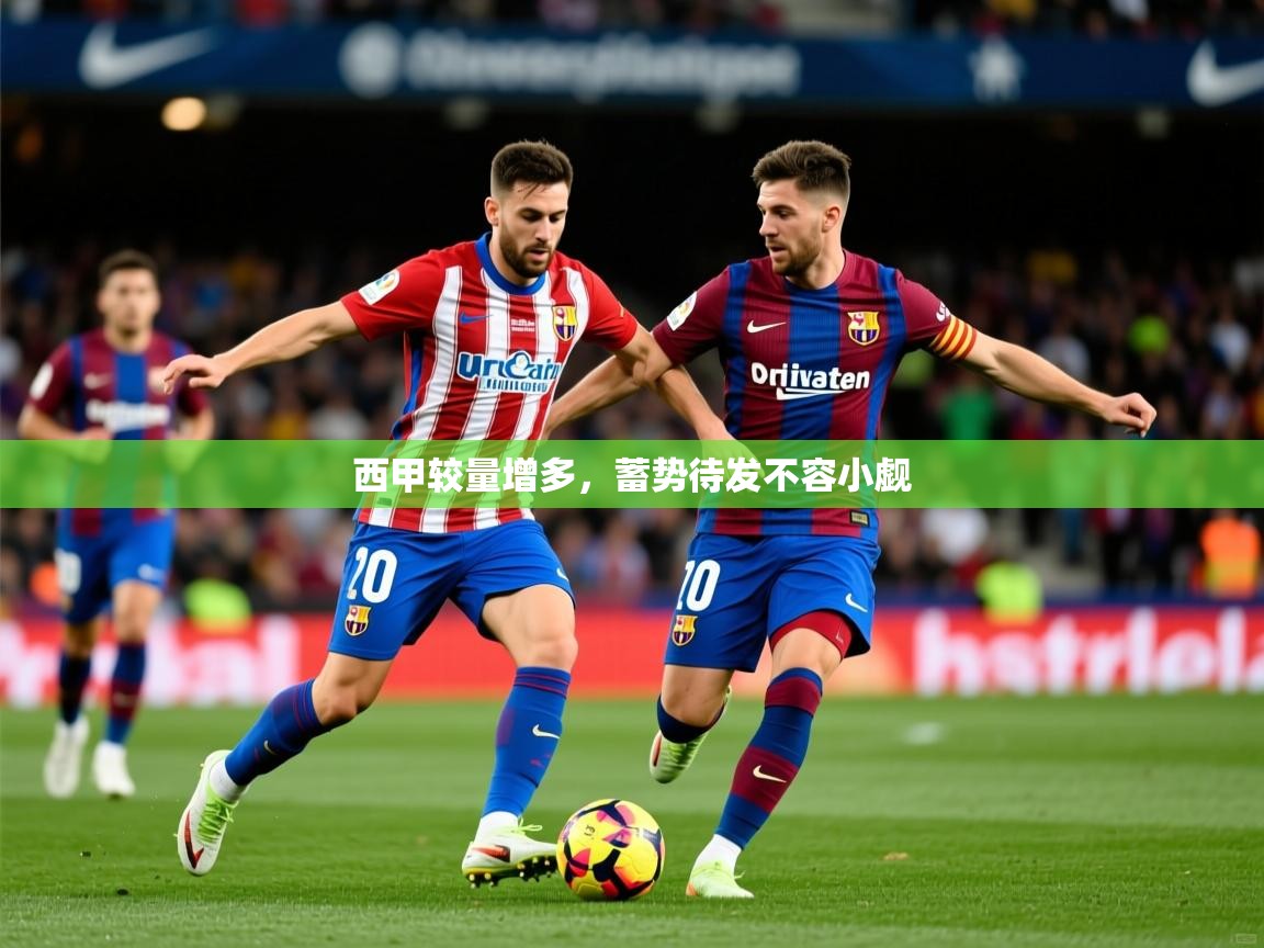 2026 源于欧洲极致体验迈博体育西甲较量增多,蓄势待发不容小觑 第4张