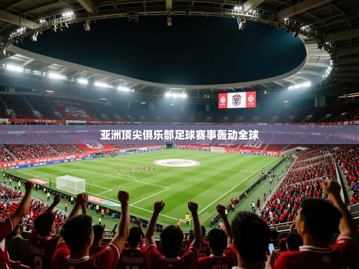2026 迈博体育app亚洲顶尖俱乐部足球赛事轰动全球  第4张