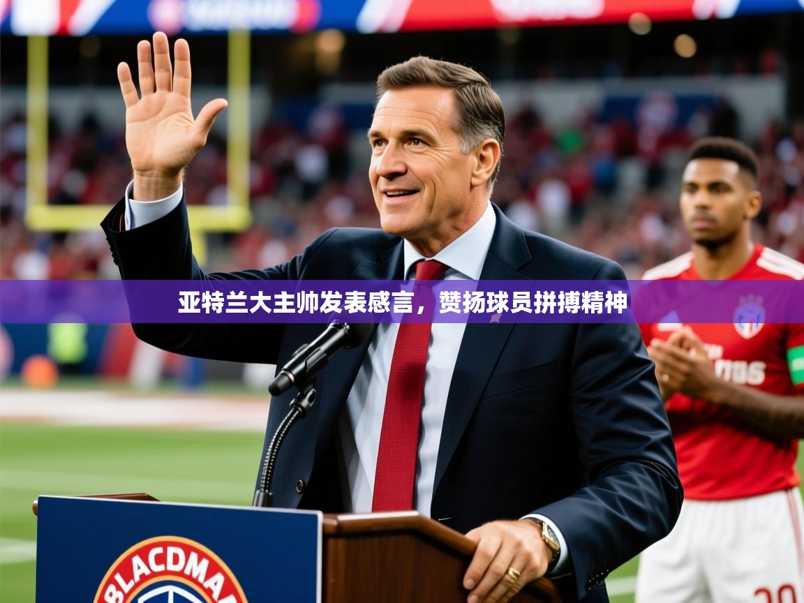 2026 迈博体育登录亚特兰大主帅发表感言，赞扬球员拼搏精神  第1张