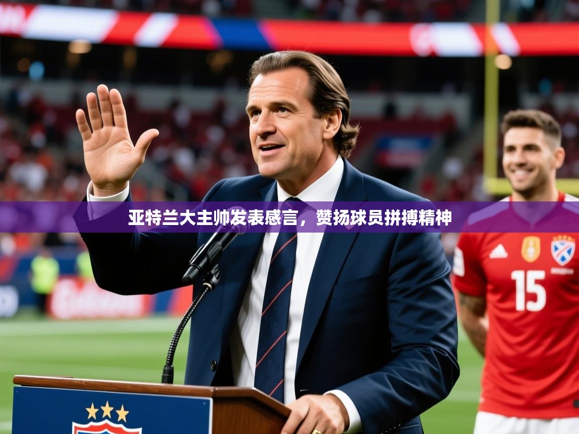 2026 迈博体育登录亚特兰大主帅发表感言，赞扬球员拼搏精神  第4张