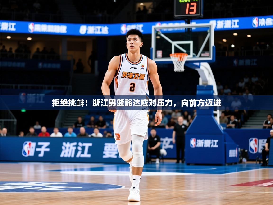 2026 迈博体育拒绝挑衅！浙江男篮豁达应对压力，向前方迈进  第1张
