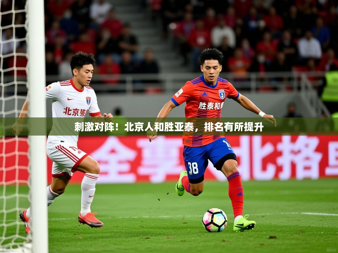 2026 迈博体育在线刺激对阵！北京人和胜亚泰，排名有所提升  第2张