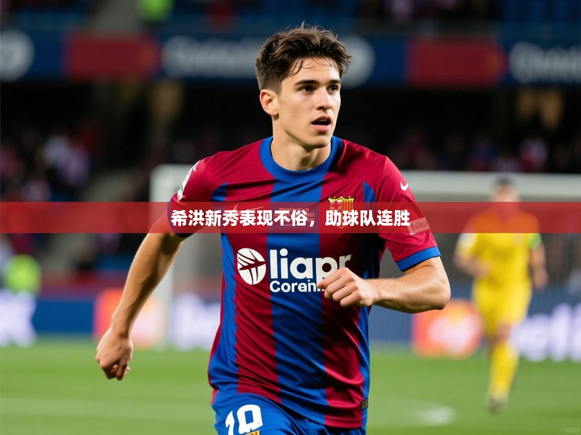 2026 迈博体育登录希洪新秀表现不俗,助球队连胜 第1张