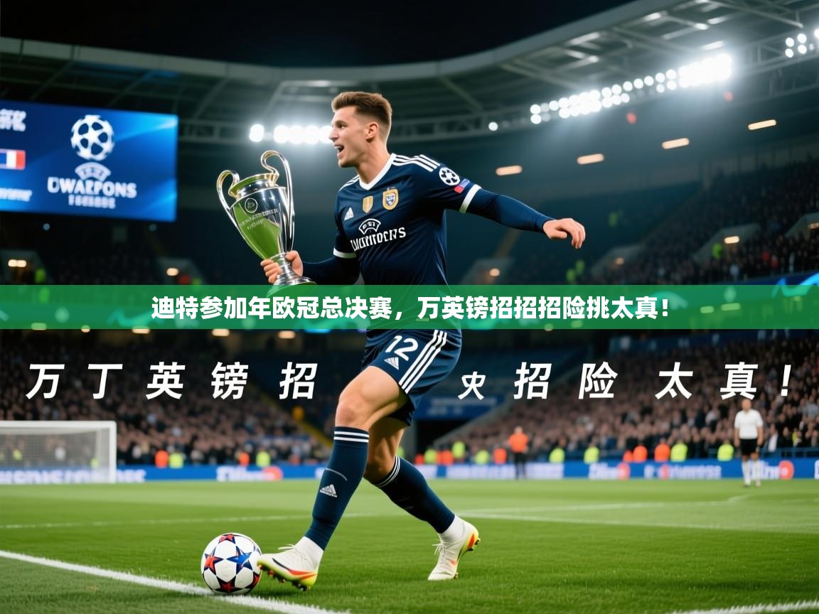 2026 迈博体育迪特参加年欧冠总决赛，万英镑招招招险挑太真！  第3张