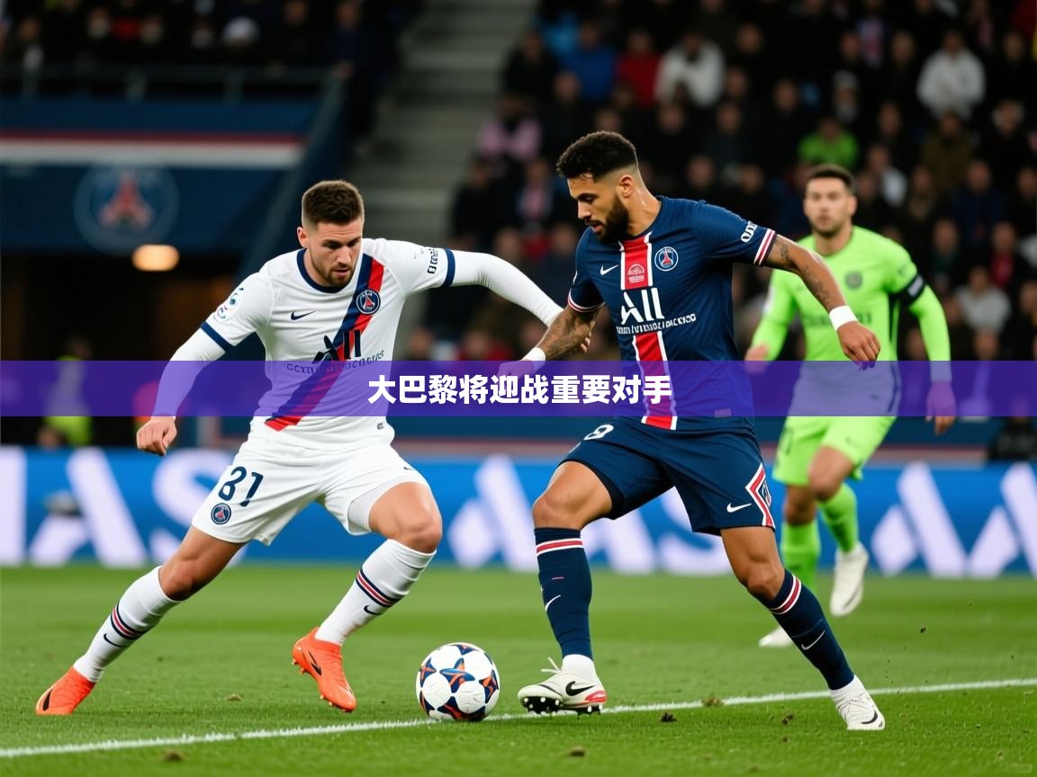 2026 迈博体育app官网大巴黎将迎战重要对手 第1张