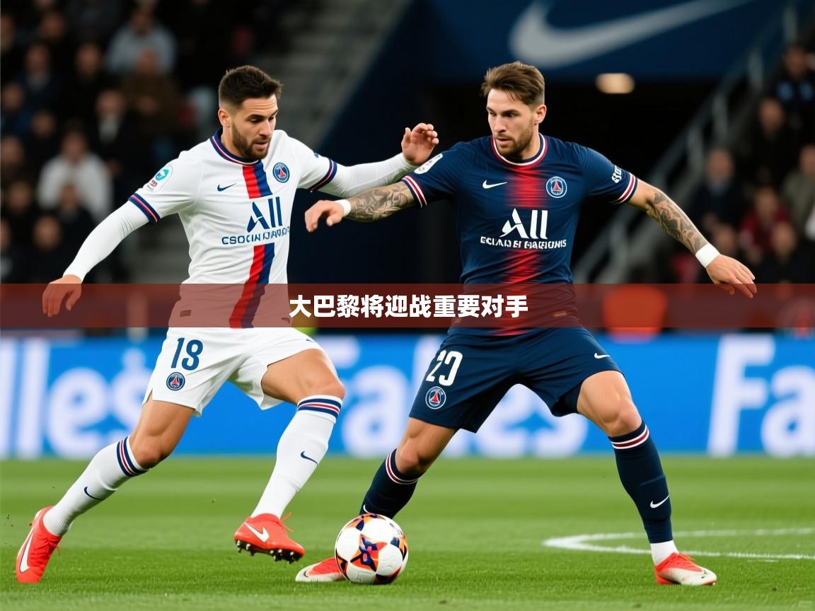 2026 迈博体育app官网大巴黎将迎战重要对手 第2张