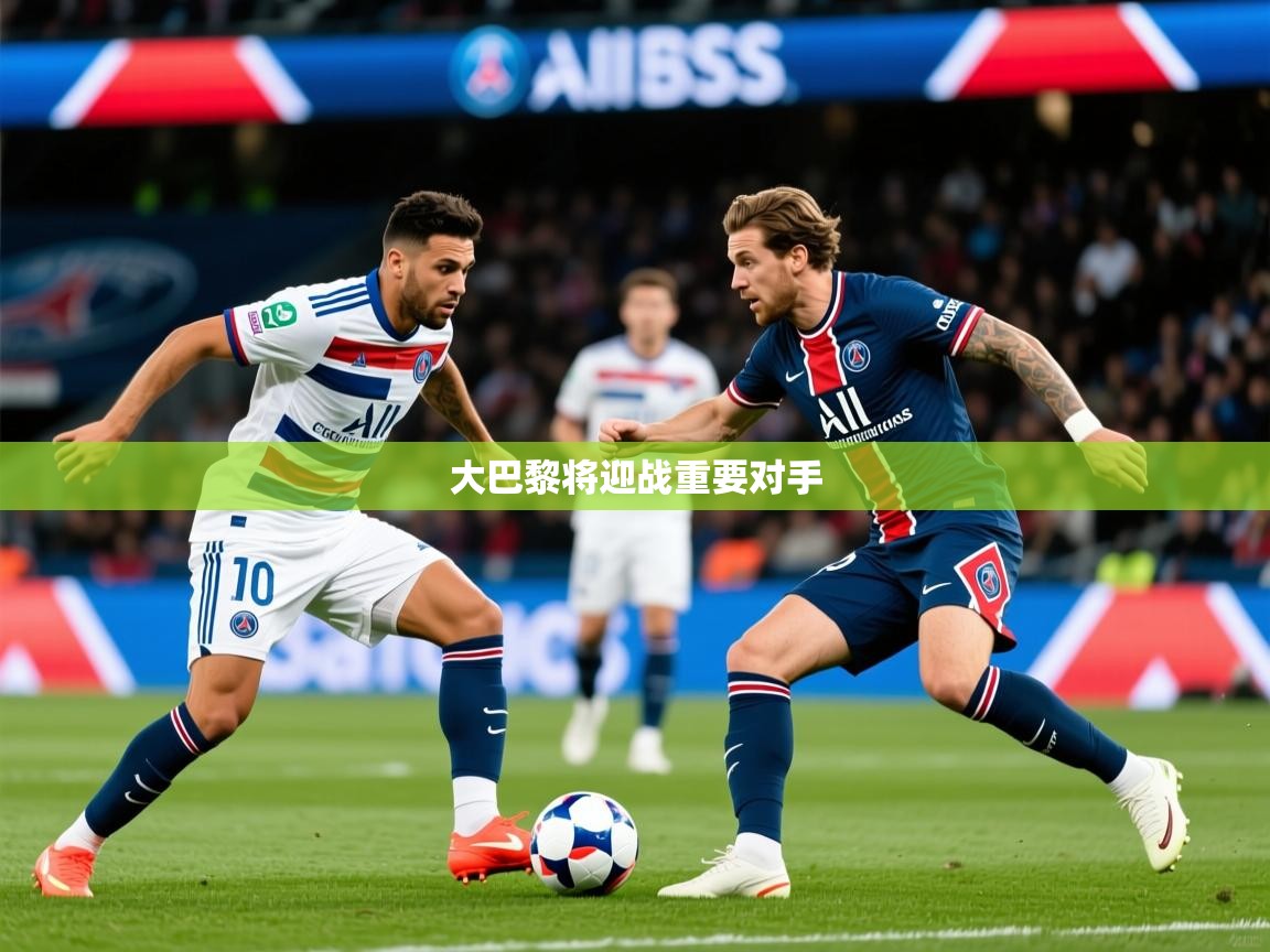 2026 迈博体育app官网大巴黎将迎战重要对手 第3张