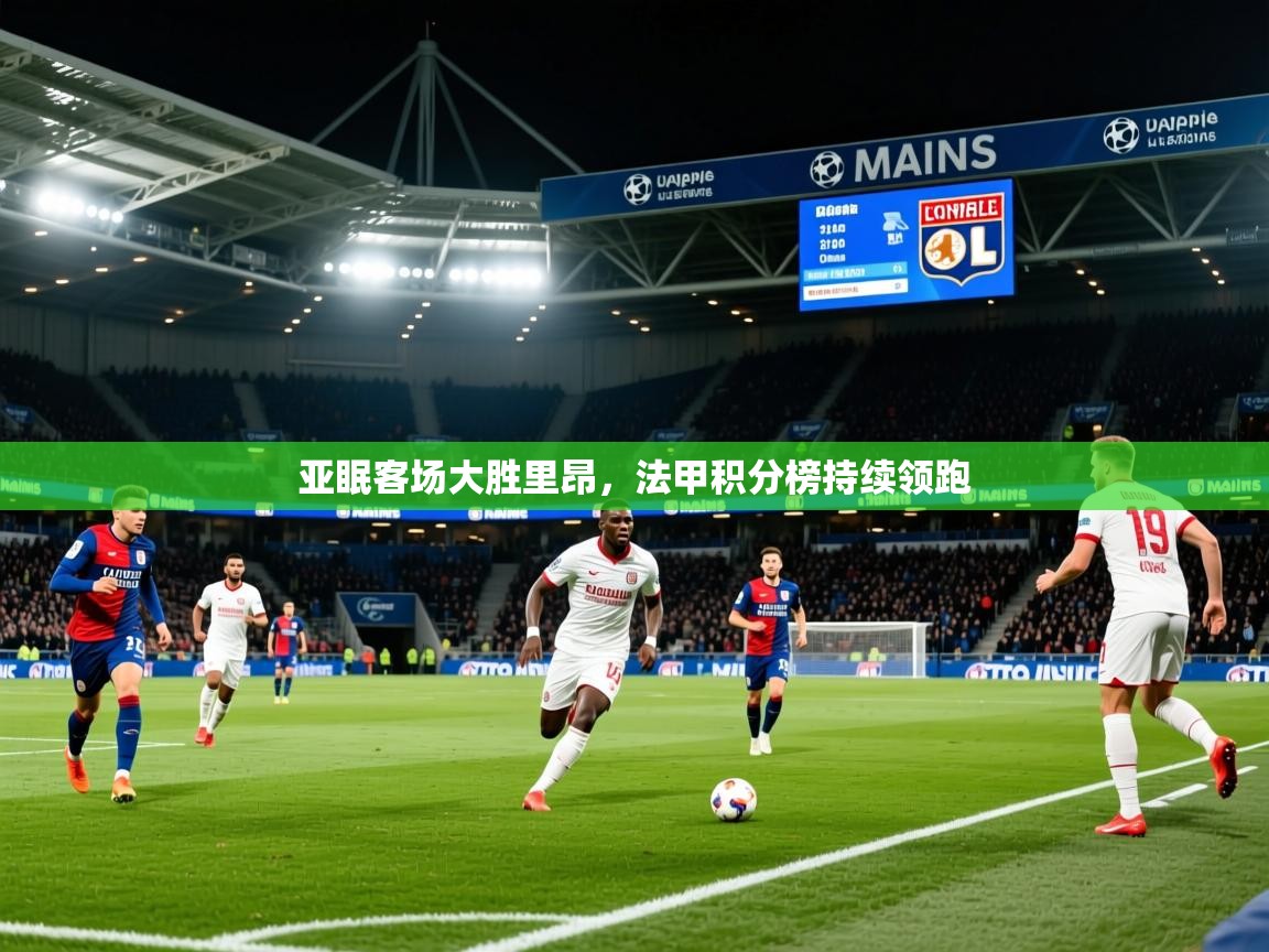 2026 迈博体育在线亚眠客场大胜里昂，法甲积分榜持续领跑  第2张