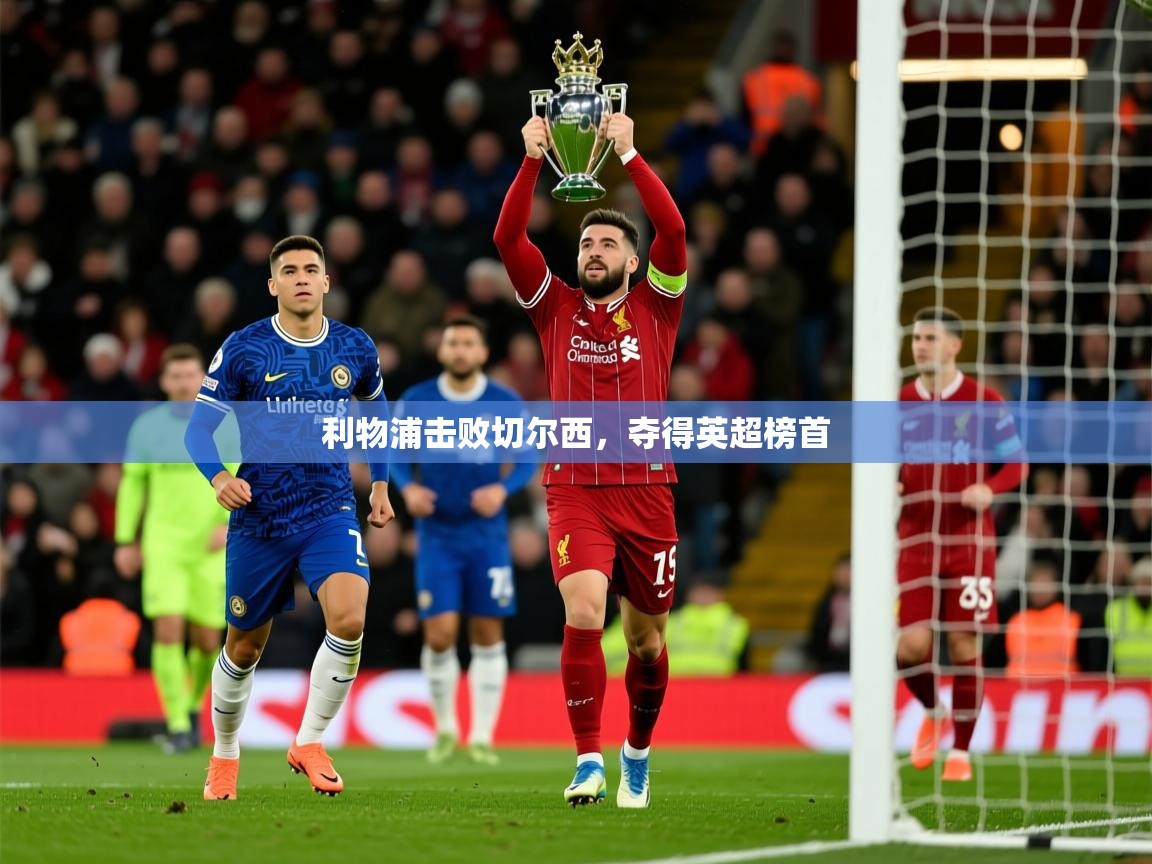 2026 迈博体育在线利物浦击败切尔西,夺得英超榜首 第2张