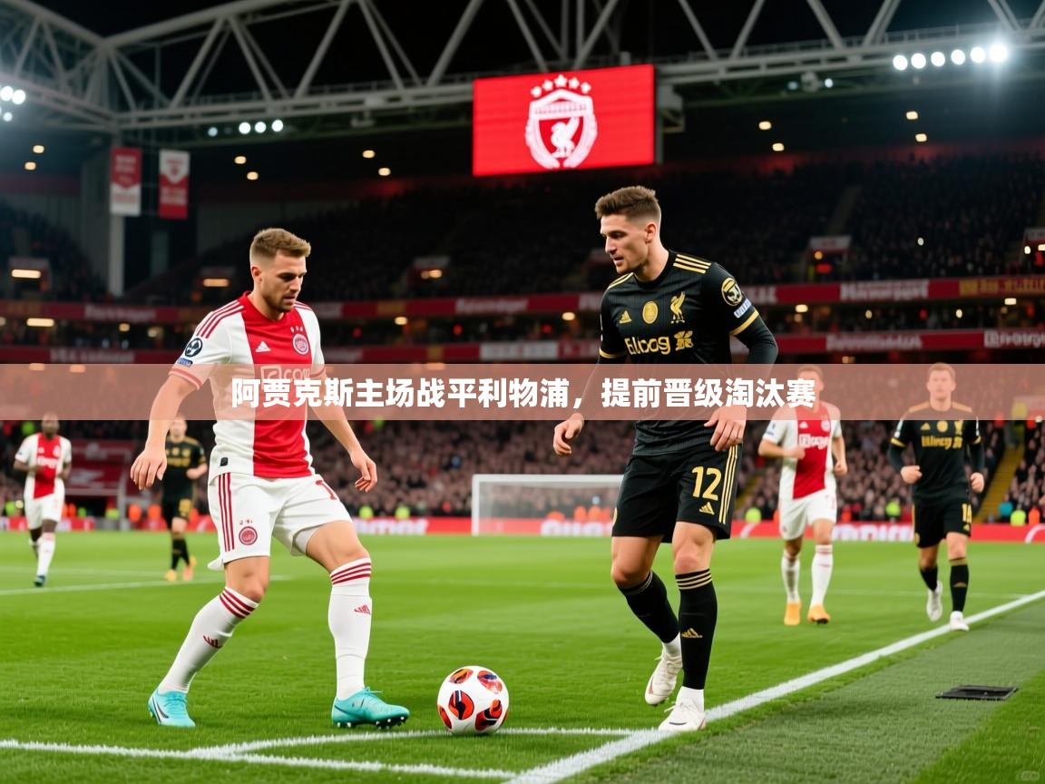 2026 迈博体育投注阿贾克斯主场战平利物浦,提前晋级淘汰赛 第1张