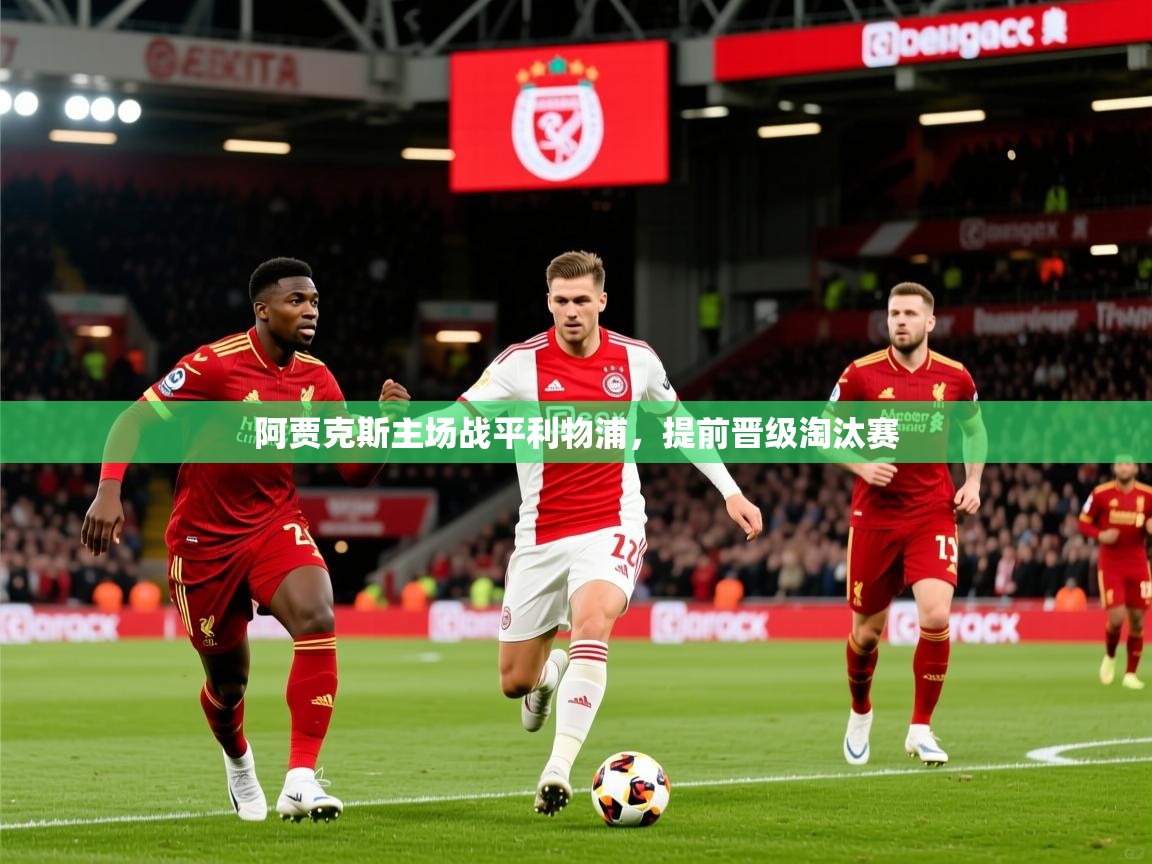 2026 迈博体育投注阿贾克斯主场战平利物浦,提前晋级淘汰赛 第4张