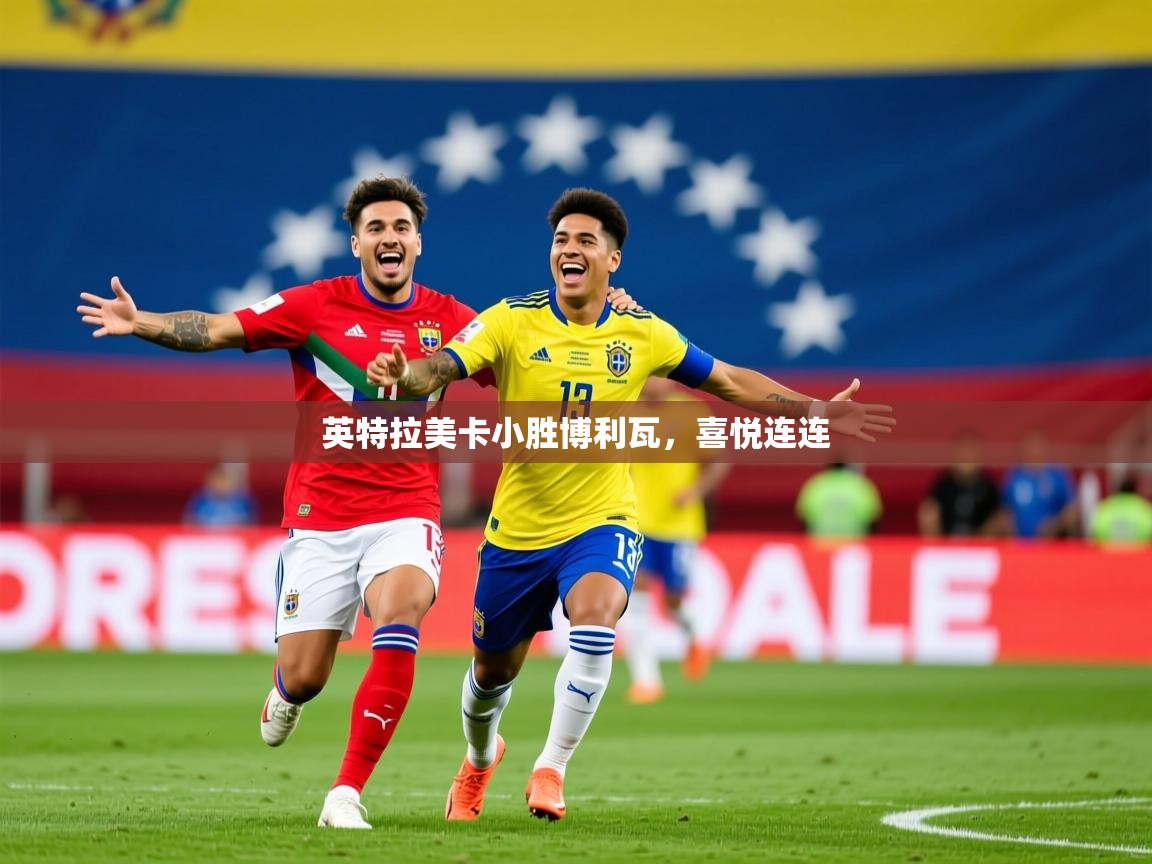 2026 迈博体育登录英特拉美卡小胜博利瓦,喜悦连连 第2张