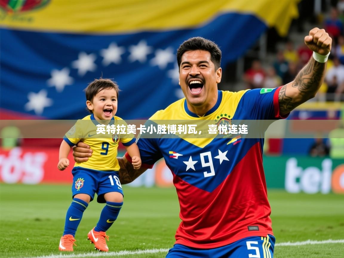 2026 迈博体育登录英特拉美卡小胜博利瓦,喜悦连连 第3张