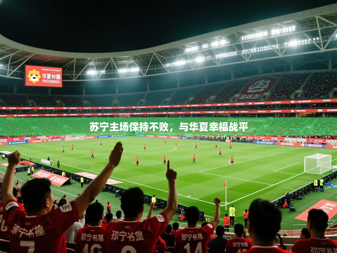 2026 迈博体育苏宁主场保持不败,与华夏幸福战平 第2张