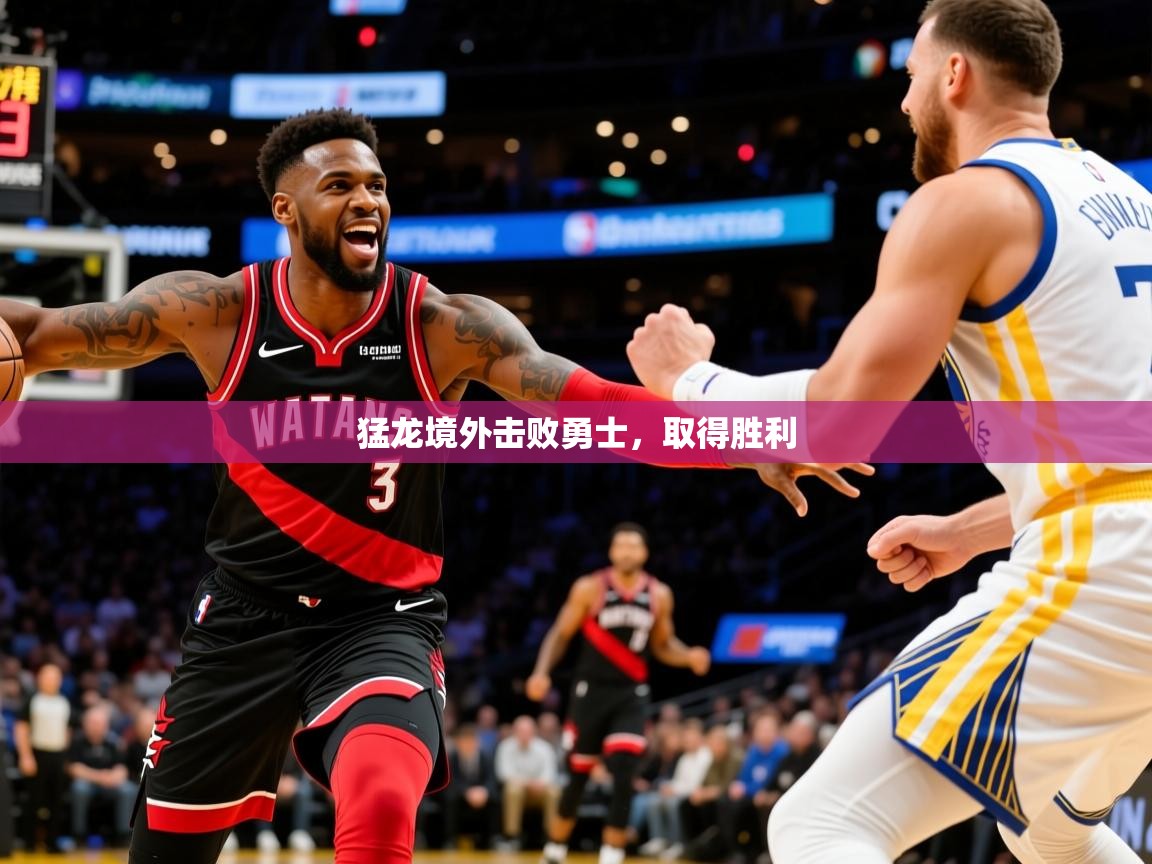2026 甘肃迈博体育有限公司猛龙境外击败勇士，取得胜利  第2张