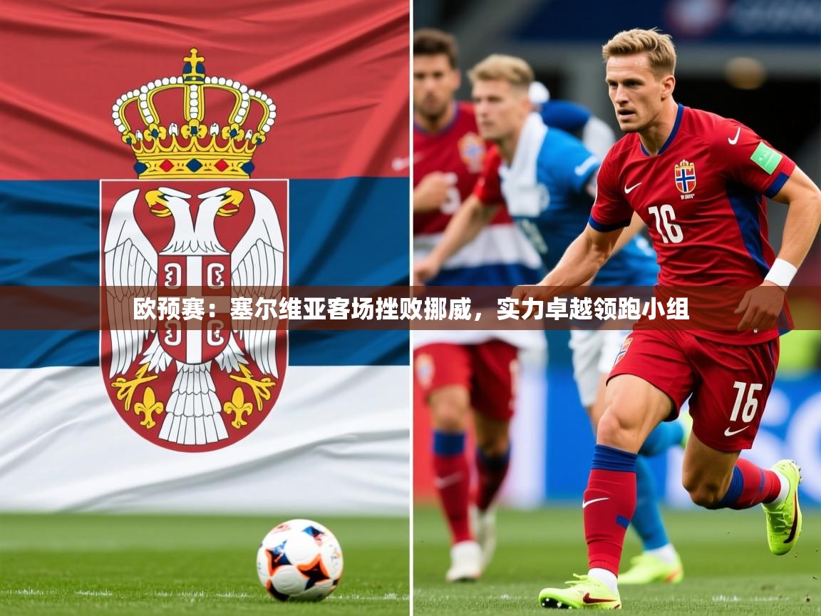 2026 迈博体育注册欧预赛:塞尔维亚客场挫败挪威,实力卓越领跑小组 第1张