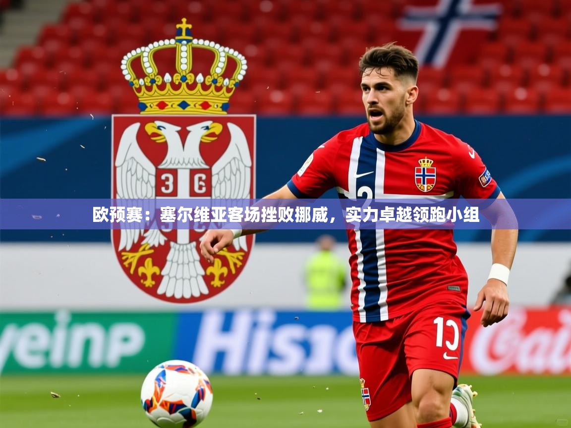 2026 迈博体育注册欧预赛:塞尔维亚客场挫败挪威,实力卓越领跑小组 第3张