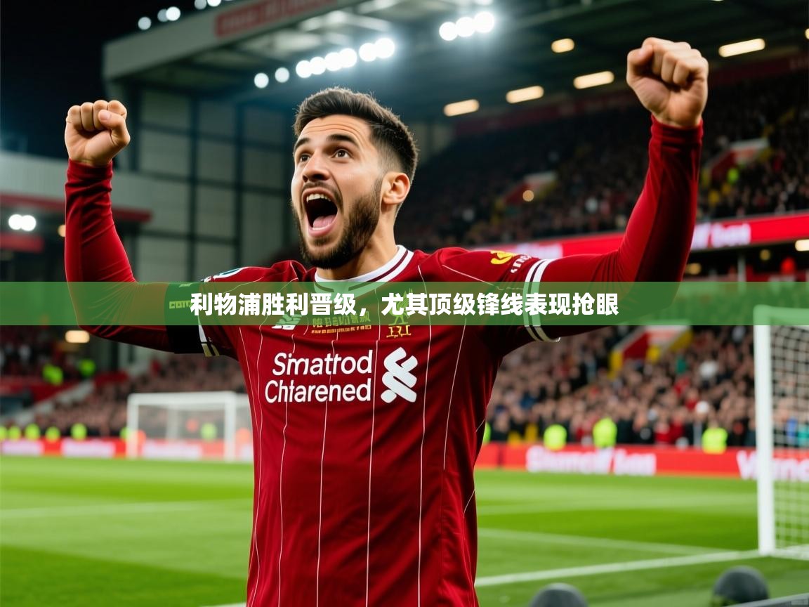 2026 迈博体育下载利物浦胜利晋级,尤其顶级锋线表现抢眼 第1张