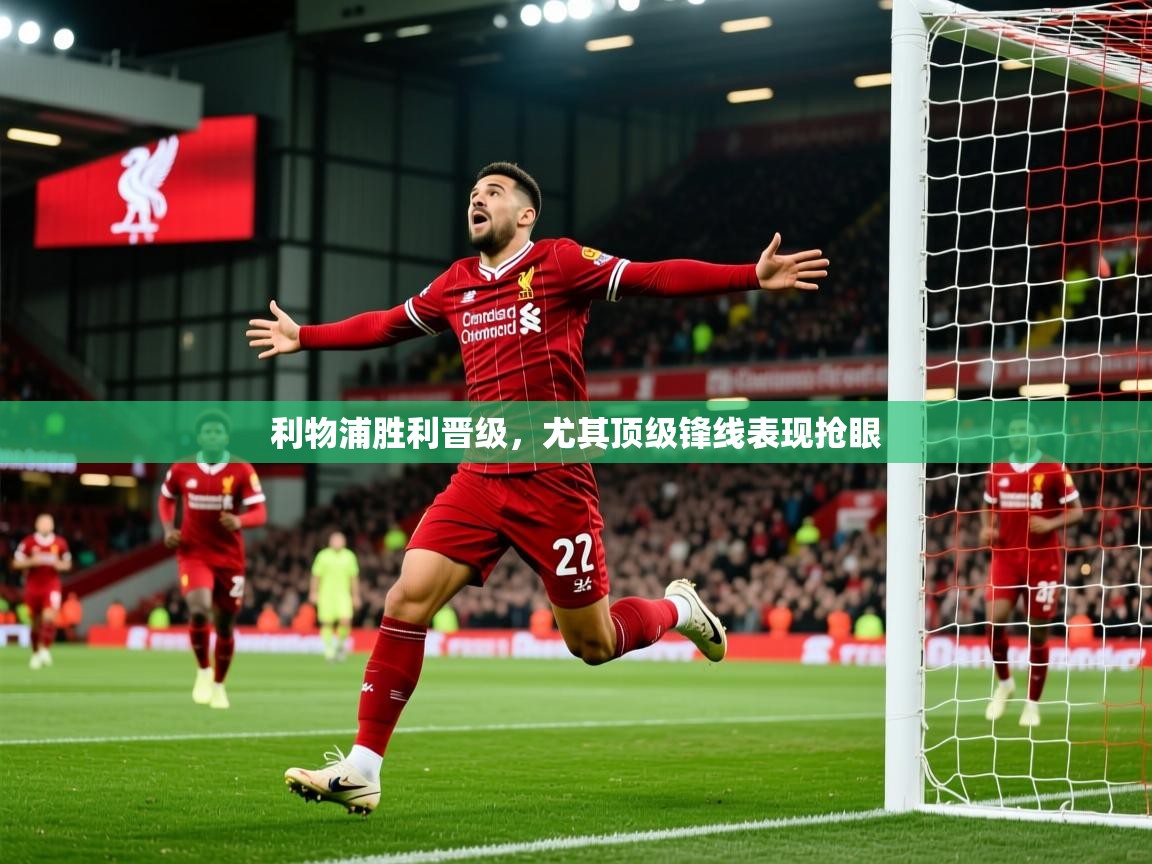 2026 迈博体育下载利物浦胜利晋级,尤其顶级锋线表现抢眼 第2张
